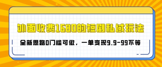 外面收费1680的短剧私域玩法，全新思路0门槛可做，一单变现9.9-99不等-观智斋电商课程站