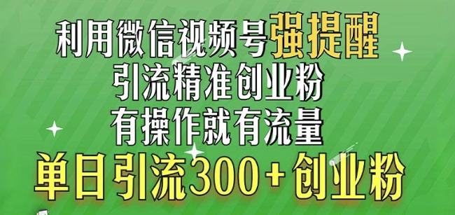 利用微信视频号“强提醒”功能，引流精准创业粉，搬砖式引流，单日引流300+创业粉-观智斋电商课程站
