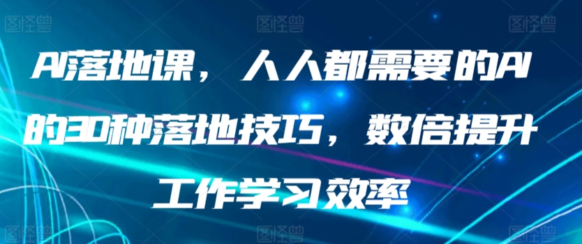 AI落地课，人人都需要的AI的30种落地技巧，数倍提升工作学习效率-观智斋电商课程站