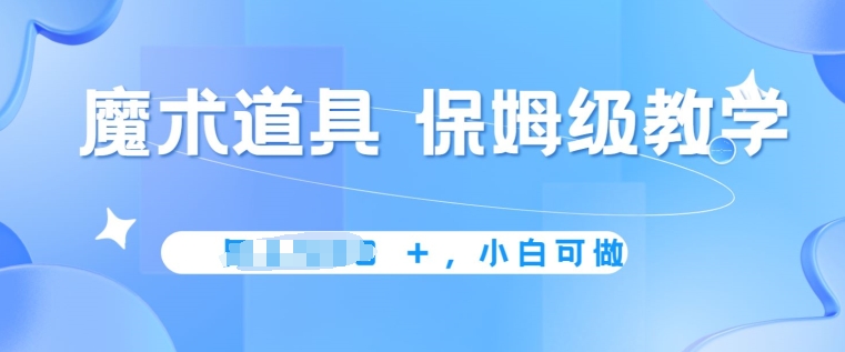 冷门赛道，魔术道具，保姆级教学，小白可做，无脑搬砖的好项目-观智斋电商课程站