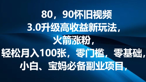 80.90怀旧视频3.0升级高收益变现新玩法，火箭涨粉，零门槛，零基础，可批量放大操作-观智斋电商课程站