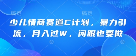 少儿情商赛道C计划，暴力引流，月入过W，闭眼也要做-观智斋电商课程站