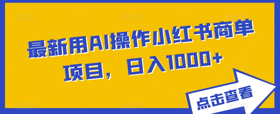 最新用AI操作小红书商单项目，日入1000+-观智斋电商课程站