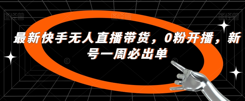 最新快手无人直播带货，0粉开播，新号一周必出单-观智斋电商课程站