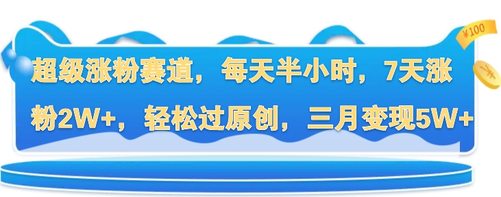 超级涨粉赛道，每天半小时，7天涨粉2W+，轻松过原创，三月变现5W+-观智斋电商课程站