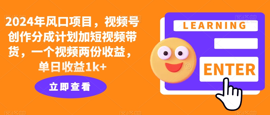 2024年风口项目，视频号创作分成计划加短视频带货，一个视频两份收益，单日收益1k+-观智斋电商课程站