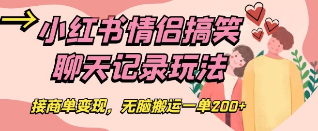 小红书情侣搞笑聊天记录玩法，接商单变现，无脑搬运一单200+【揭秘】-观智斋电商课程站