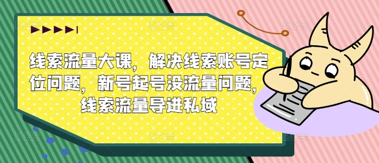 线索流量大课，解决线索账号定位问题，新号起号没流量问题，线索流量导进私域-观智斋电商课程站