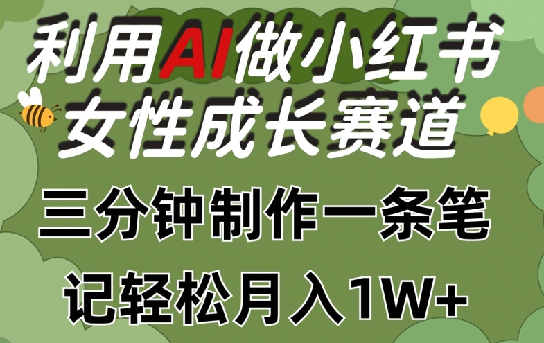 利用Ai做小红书女性成长赛道，三分钟制作一条笔记，轻松月入1w+【揭秘】-观智斋电商课程站