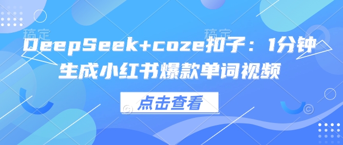 DeepSeek+coze扣子：1分钟生成小红书爆款单词视频-观智斋电商课程站