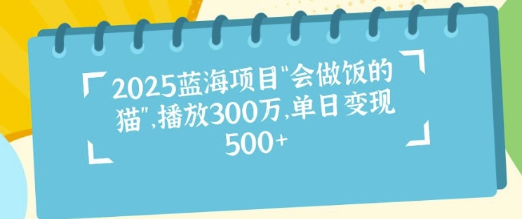 2025蓝海项目“会做饭的猫”，播放300万，单日变现多张-观智斋电商课程站