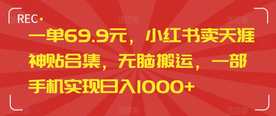 一单69.9元，小红书卖天涯神贴合集，无脑搬运，一部手机实现日入1000+-观智斋电商课程站