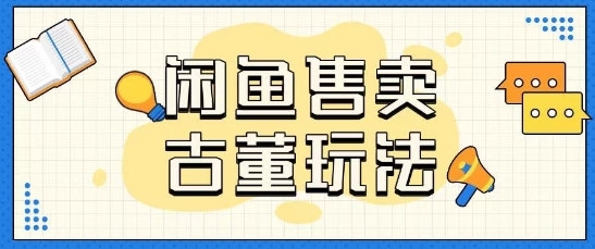 咸鱼售卖古董项目一单收入大几张无脑操作-观智斋电商课程站