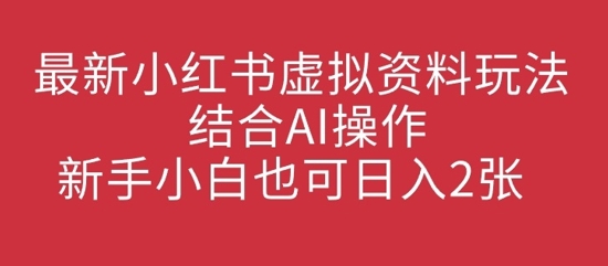 最新小红书虚拟资料玩法结合AI操作，新手小白也可日入2张-观智斋电商课程站