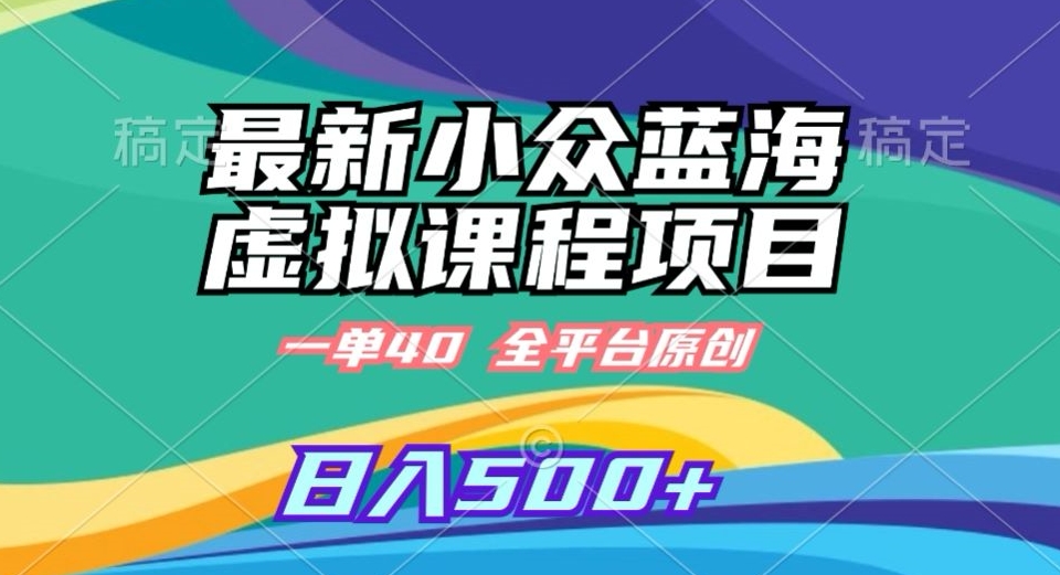 最新小众蓝海虚拟课程，一单40元，全平台纯原创，轻松日入500+【揭秘】-观智斋电商课程站