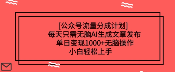 公众号流量分成计划每天只需无脑AI生成文章发布，单日变现多张，无脑操作，小白轻松上手-观智斋电商课程站