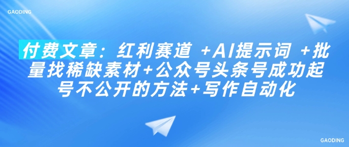 付费文章：红利赛道 +AI提示词 +批量找稀缺素材+公众号头条号成功起号不公开的方法+写作自动化-观智斋电商课程站