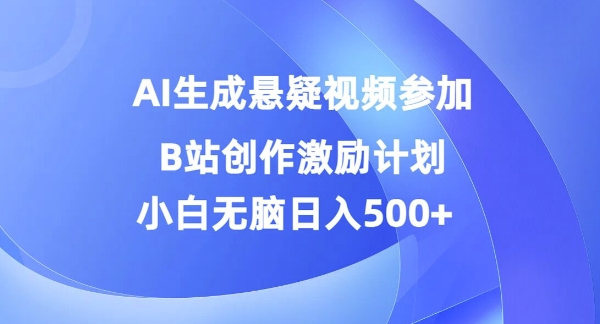 AI生成悬疑视频参加B站创作激励计划，小白无脑日入5张-观智斋电商课程站