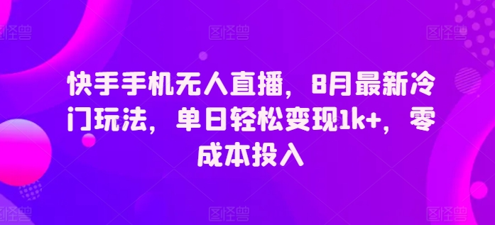 快手手机无人直播，8月最新冷门玩法，单日轻松变现1k+，零成本投入-观智斋电商课程站