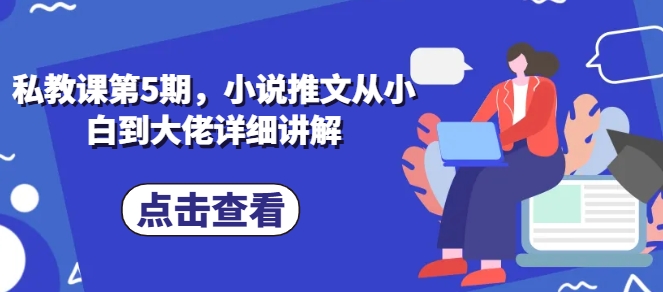 私教课第5期，小说推文从小白到大佬详细讲解-观智斋电商课程站