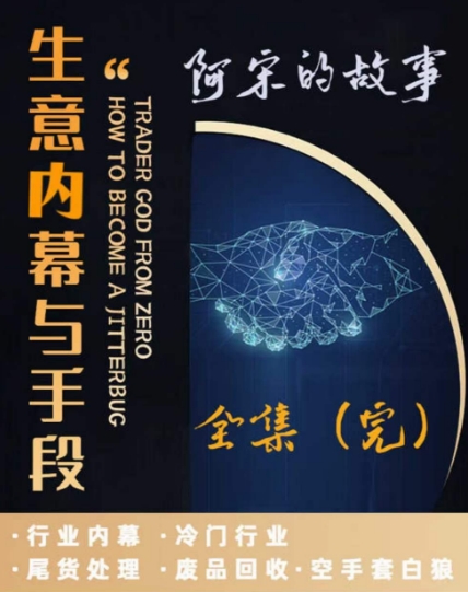 阿宋的故事·生意内幕与手段，行业内幕 冷门行业 尾货处理 废品回收 空手套白狼-观智斋电商课程站