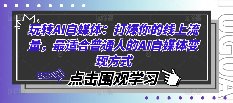 玩转AI自媒体：打爆你的线上流量，最适合普通人的AI自媒体变现方式-观智斋电商课程站