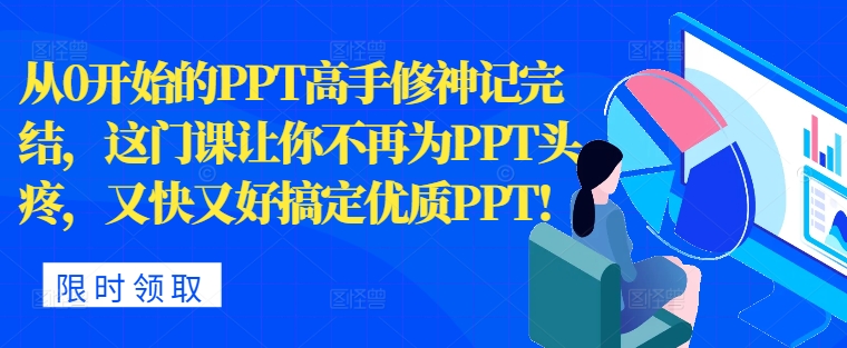 从0开始的PPT高手修神记完结，让你不再为PPT头疼，又快又好搞定优质PPT-观智斋电商课程站