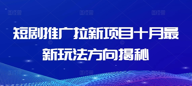 短剧推广拉新项目十月最新玩法方向揭秘-观智斋电商课程站
