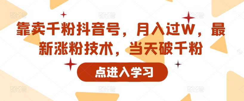 靠卖千粉抖音号，月入过W，最新涨粉技术，当天破千粉-观智斋电商课程站