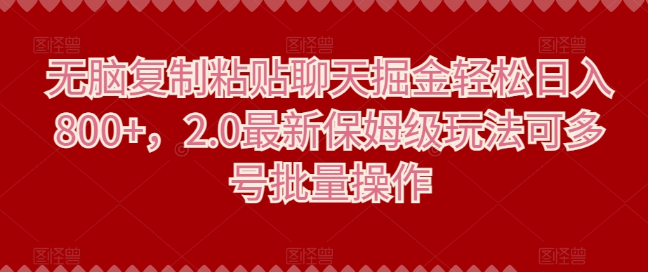 无脑复制粘贴聊天掘金轻松日入800+，2.0最新保姆级玩法可多号批量操作-观智斋电商课程站