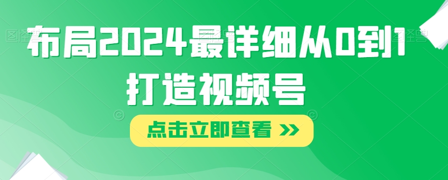 布局2024最详细从0到1打造视频号【揭秘】-观智斋电商课程站