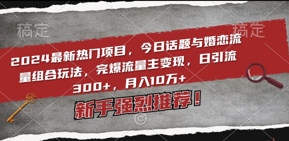2024最新热门项目，今日话题与婚恋流量组合玩法，完爆流量主变现，日引流300+，月入10万+【揭秘】-观智斋电商课程站