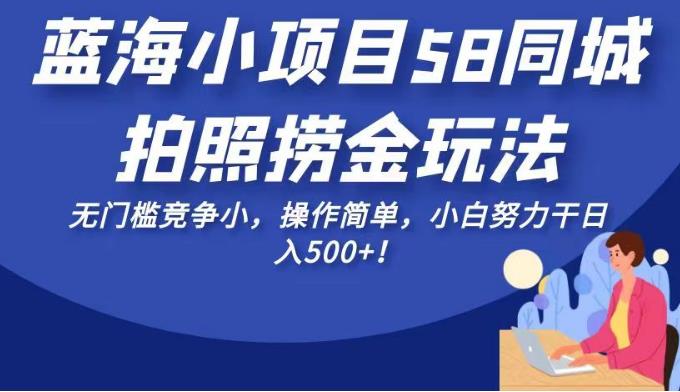 蓝海小项目58同城拍照捞金玩法，无门槛竞争小，操作简单，小白努力干日入500+！【揭秘】-观智斋电商课程站