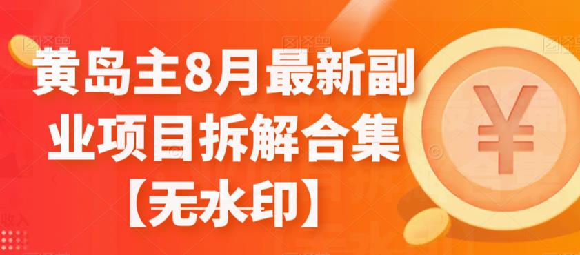 黄岛主8月最新副业项目拆解合集【无水印】-观智斋电商课程站