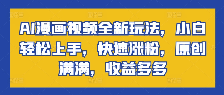AI漫画视频全新玩法，小白轻松上手，快速涨粉，原创满满，收益多多-观智斋电商课程站