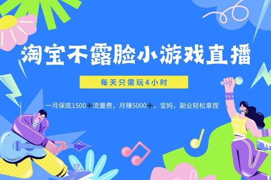 淘宝不露脸小游戏直播，每天只需玩4小时，一月保底1500-观智斋电商课程站