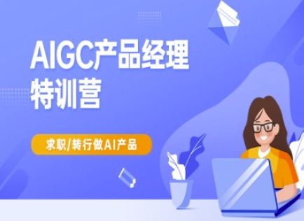 AIGC产品经理特训营-产品经理较教程，求职转行做AI产品-观智斋电商课程站