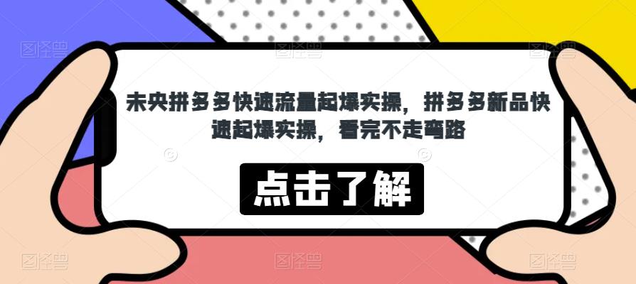 未央拼多多快速流量起爆实操，拼多多新品快速起爆实操，看完不走弯路-观智斋电商课程站