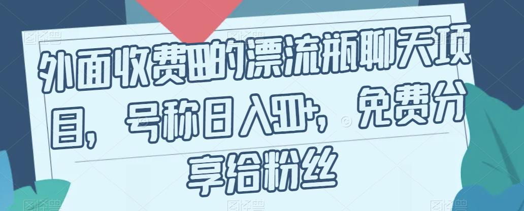 外面收费199的漂流瓶聊天项目，号称日入500+【揭秘】-观智斋电商课程站