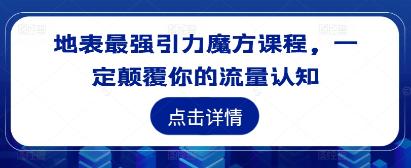 地表最强引力魔方课程，一定颠覆你的流量认知-观智斋电商课程站
