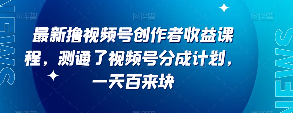 最新撸视频号‮作创‬者‮益收‬课程，测通了视频号分成计划，一天百来块-观智斋电商课程站