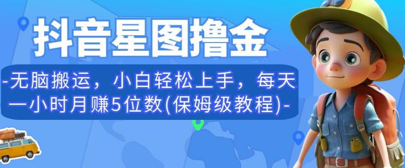 抖音星图撸金，无脑搬运，小白轻松上手，每天一小时月赚5位数(保姆级教程)【揭秘】-观智斋电商课程站