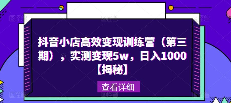 抖音小店高效变现训练营（第三期），实测变现5w，日入1000【揭秘】-观智斋电商课程站