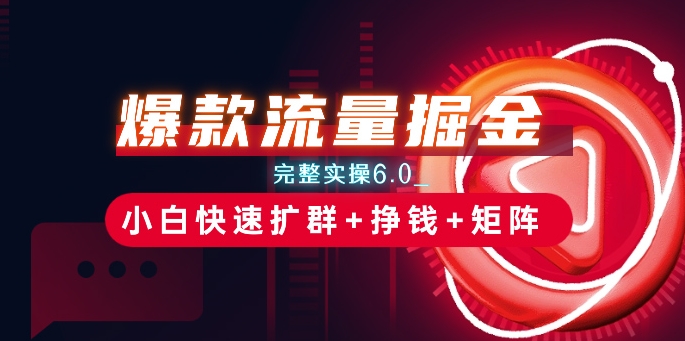 爆款流量掘金_完整实操6.0_小白快速扩群+挣钱+矩阵思路【揭秘】-观智斋电商课程站