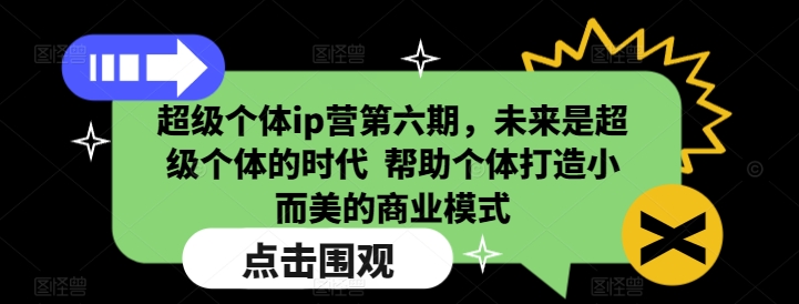 超级个体ip营第六期，未来是超级个体的时代  帮助个体打造小而美的商业模式-观智斋电商课程站