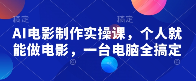AI电影制作实操课，个人就能做电影，一台电脑全搞定-观智斋电商课程站