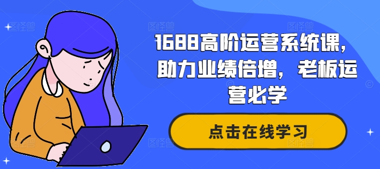 1688高阶运营系统课，助力业绩倍增，老板运营必学-观智斋电商课程站