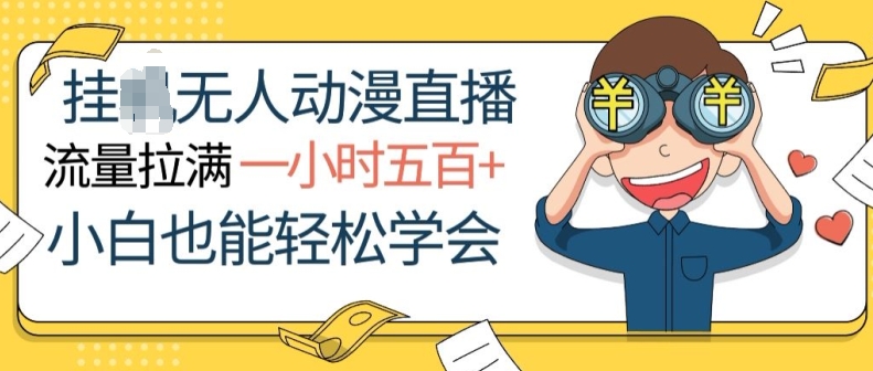 挂JI无人动漫直播，流量拉满，一小时500+，小白也能轻松学会-观智斋电商课程站