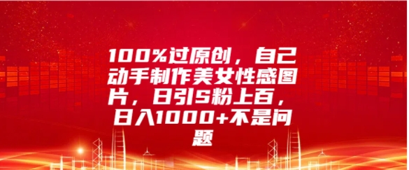 100%过原创，自己动手制作美女图片，日引S粉上百，日入几张不是问题-观智斋电商课程站
