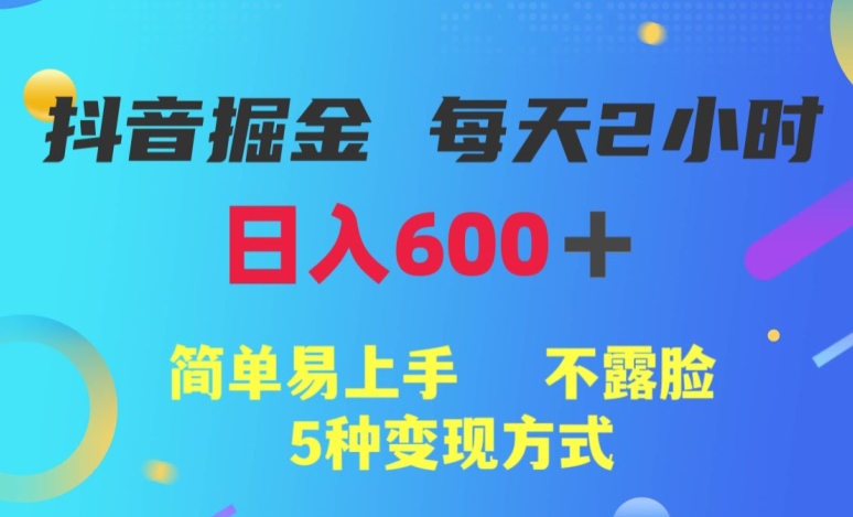 抖音掘金小项目，每天2小时，日入600+，简单易上手，不露脸5种变现方式-观智斋电商课程站